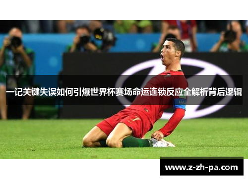 一记关键失误如何引爆世界杯赛场命运连锁反应全解析背后逻辑 一记关键失误如何引爆世界杯赛场命运连锁反应全解析背后逻辑