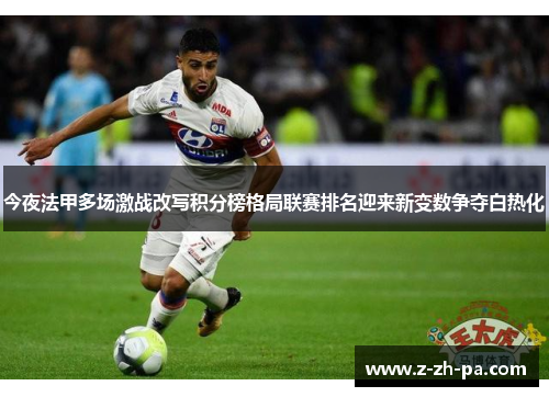 今夜法甲多场激战改写积分榜格局联赛排名迎来新变数争夺白热化