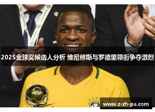 2025金球奖候选人分析 维尼修斯与罗德里领衔争夺激烈 2025金球奖候选人分析 维尼修斯与罗德里领衔争夺激烈
