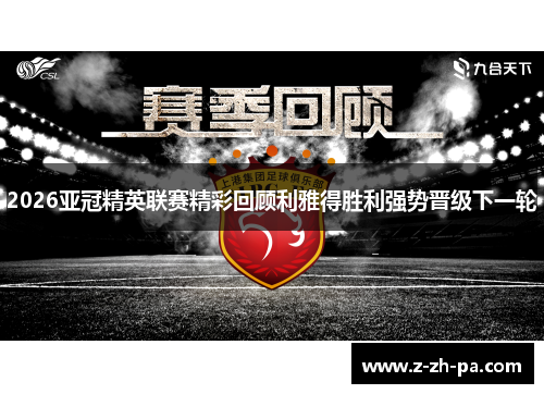 2026亚冠精英联赛精彩回顾利雅得胜利强势晋级下一轮 2026亚冠精英联赛精彩回顾利雅得胜利强势晋级下一轮