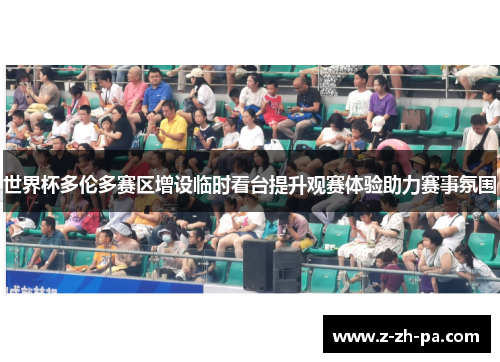 世界杯多伦多赛区增设临时看台提升观赛体验助力赛事氛围 世界杯多伦多赛区增设临时看台提升观赛体验助力赛事氛围