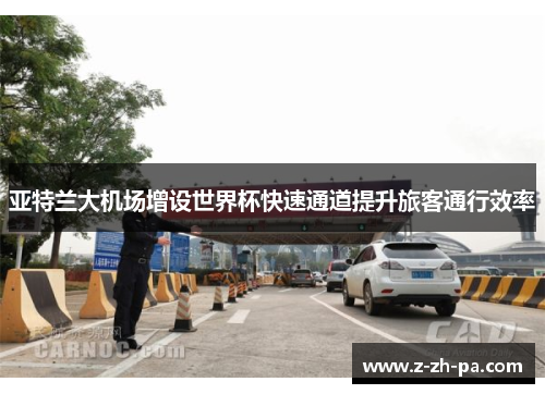 亚特兰大机场增设世界杯快速通道提升旅客通行效率 亚特兰大机场增设世界杯快速通道提升旅客通行效率