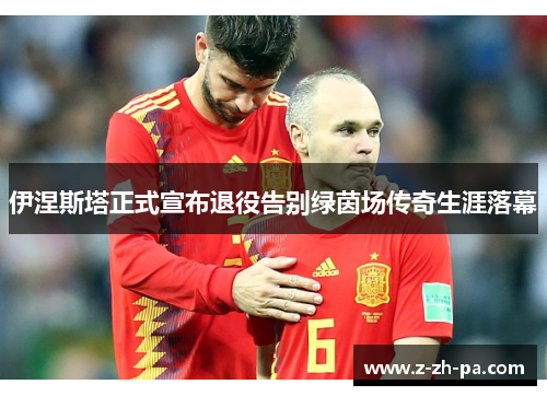 伊涅斯塔正式宣布退役告别绿茵场传奇生涯落幕 伊涅斯塔正式宣布退役告别绿茵场传奇生涯落幕