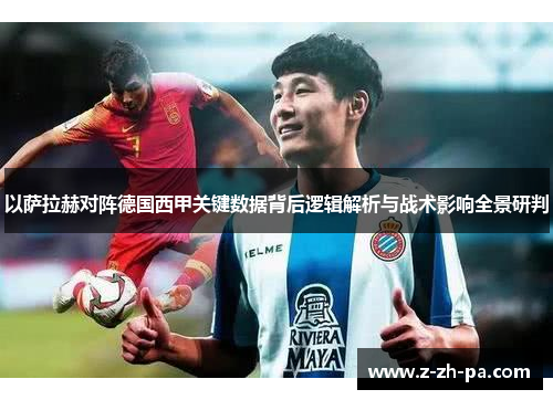 以萨拉赫对阵德国西甲关键数据背后逻辑解析与战术影响全景研判 以萨拉赫对阵德国西甲关键数据背后逻辑解析与战术影响全景研判