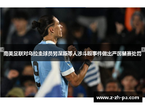 南美足联对乌拉圭球员努涅斯等人涉斗殴事件做出严厉禁赛处罚