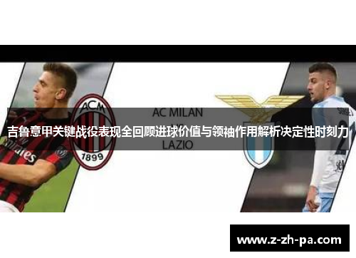 吉鲁意甲关键战役表现全回顾进球价值与领袖作用解析决定性时刻力