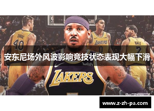 安东尼场外风波影响竞技状态表现大幅下滑 安东尼场外风波影响竞技状态表现大幅下滑