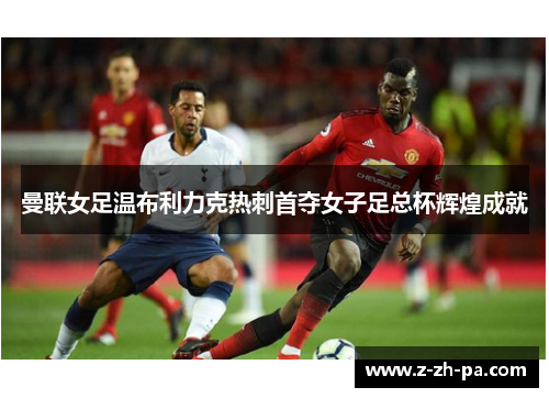 曼联女足温布利力克热刺首夺女子足总杯辉煌成就