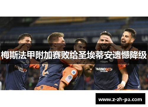 梅斯法甲附加赛败给圣埃蒂安遗憾降级 梅斯法甲附加赛败给圣埃蒂安遗憾降级