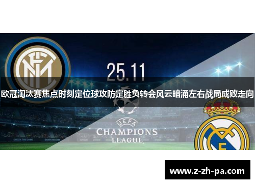 欧冠淘汰赛焦点时刻定位球攻防定胜负转会风云暗涌左右战局成败走向