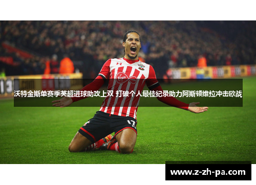 沃特金斯单赛季英超进球助攻上双 打破个人最佳纪录助力阿斯顿维拉冲击欧战