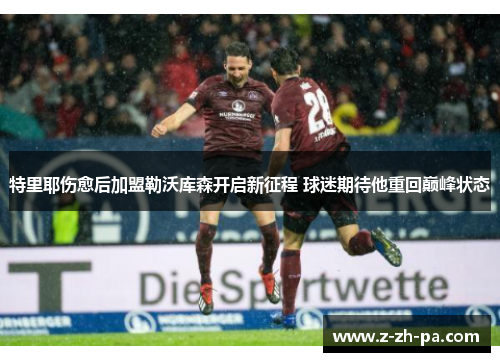 特里耶伤愈后加盟勒沃库森开启新征程 球迷期待他重回巅峰状态