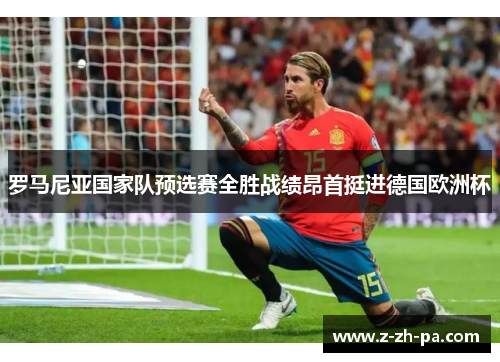 罗马尼亚国家队预选赛全胜战绩昂首挺进德国欧洲杯