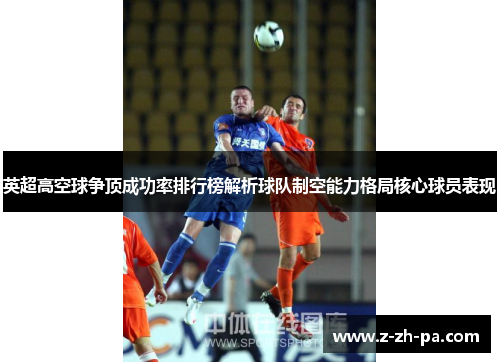 英超高空球争顶成功率排行榜解析球队制空能力格局核心球员表现