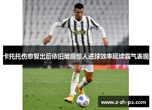 卡托托伤愈复出后依旧展现惊人进球效率延续霸气表现
