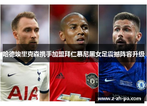 哈德埃里克森携手加盟拜仁慕尼黑女足震撼阵容升级