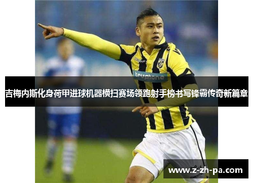 吉梅内斯化身荷甲进球机器横扫赛场领跑射手榜书写锋霸传奇新篇章