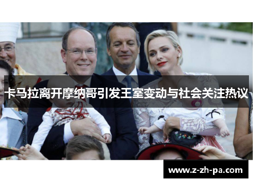 卡马拉离开摩纳哥引发王室变动与社会关注热议