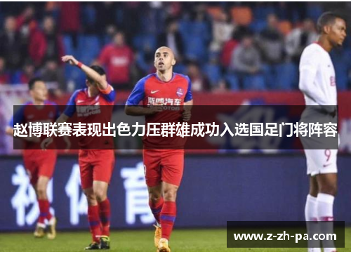 赵博联赛表现出色力压群雄成功入选国足门将阵容 赵博联赛表现出色力压群雄成功入选国足门将阵容