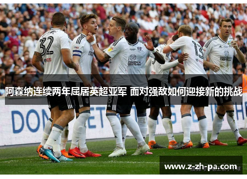 阿森纳连续两年屈居英超亚军 面对强敌如何迎接新的挑战