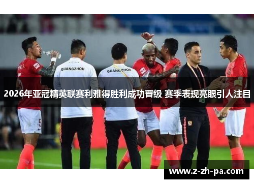 2026年亚冠精英联赛利雅得胜利成功晋级 赛季表现亮眼引人注目 2026年亚冠精英联赛利雅得胜利成功晋级 赛季表现亮眼引人注目