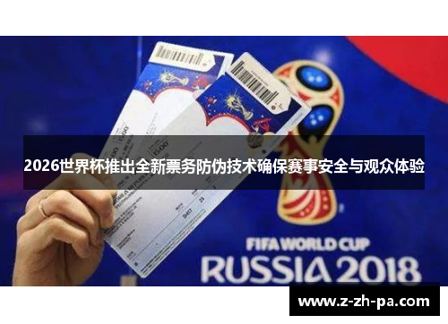 2026世界杯推出全新票务防伪技术确保赛事安全与观众体验 2026世界杯推出全新票务防伪技术确保赛事安全与观众体验