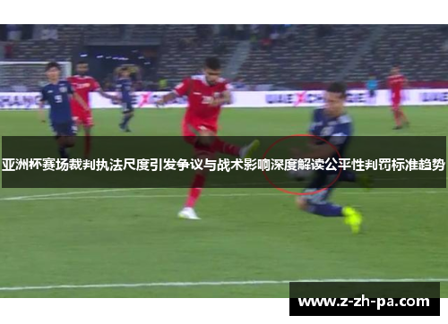 亚洲杯赛场裁判执法尺度引发争议与战术影响深度解读公平性判罚标准趋势 亚洲杯赛场裁判执法尺度引发争议与战术影响深度解读公平性判罚标准趋势