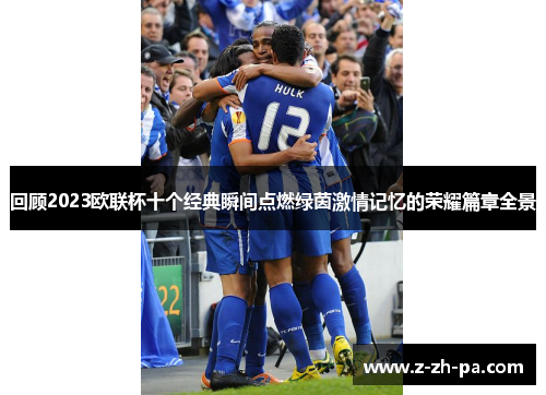 回顾2023欧联杯十个经典瞬间点燃绿茵激情记忆的荣耀篇章全景 回顾2023欧联杯十个经典瞬间点燃绿茵激情记忆的荣耀篇章全景
