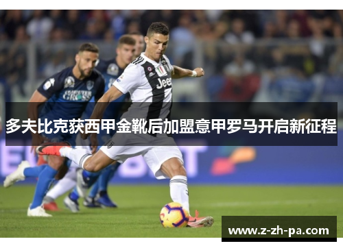 多夫比克获西甲金靴后加盟意甲罗马开启新征程 多夫比克获西甲金靴后加盟意甲罗马开启新征程