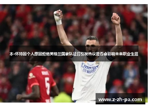 本·怀特因个人原因拒绝英格兰国家队征召引发热议是否会影响未来职业生涯