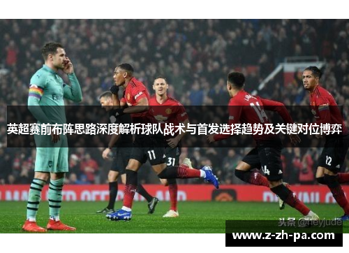 英超赛前布阵思路深度解析球队战术与首发选择趋势及关键对位博弈