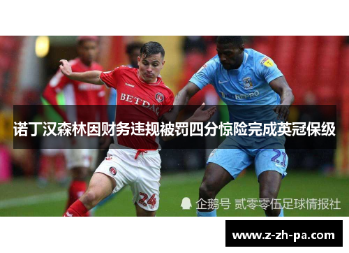 诺丁汉森林因财务违规被罚四分惊险完成英冠保级 诺丁汉森林因财务违规被罚四分惊险完成英冠保级