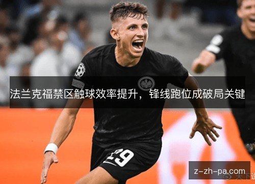 法兰克福禁区触球效率提升,锋线跑位成破局关键 法兰克福禁区触球效率提升,锋线跑位成破局关键